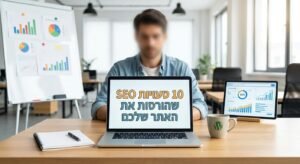 הסיבות הנסתרות שבגללן האתר שלכם תקוע במקום בגוגל